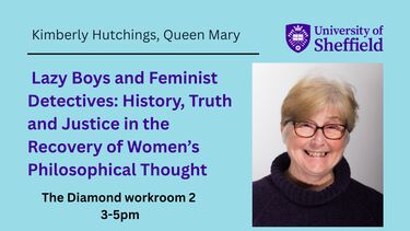 Graphic with the text:  Lazy Boys and Feminist Detectives: History, Truth and Justice in the Recovery of Women’s Philosophical Thought. And a photo of the speaker, Kimberly Hutchings