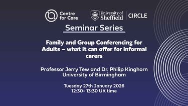 Text: "Centre for Care and CIRCLE Seminar Series, Family and Group Conferencing for Adults - what it can offer for informal carers, Professor Jerry Tew and Dr. Philip Kinghorn, University of Birmingham, Tuesday 27th January 2026 12:30- 13:30 UK time"
