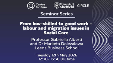 We are delighted to virtually welcome Professor Gabriella Alberti and Dr Marketa Dolezalowa from Leeds Business School to present 'From low-skilled to good work - labour and migration issues in Social Care' as part of our Seminar Series.  Date: 12th May 2026  Time: 12:30-13:30 UK time
