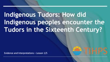 Graphic - Indigenous Tudors: text reads: 'how did Indigenous peoples encounter the Tudors in the Sixteenth Century?' and the TIHPS logo