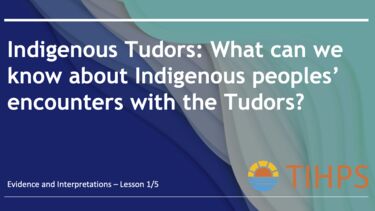 Graphic with the text reading: 'Indigenous Tudors: What can we know about Indigenous peoples' encounters with the Tudors? Evidence and Interpretations' with the TIHPS logo 