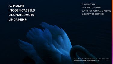 Event graphic with the text 'Centre for Poetry and Poetics, Sheffield Presents:  date: 07.10.2026. 18.pm start Diamond, LT2 Readings by A J Moore, Imogen Cassels, Lila Matsuomot and Linda Kemp'