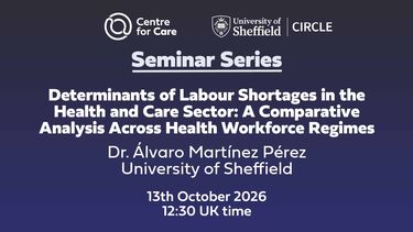 Logos for Centre for Care and CIRCLE. Text: "Determinants of Labour Shortages in the Health and Care Sector: A Comparative Analysis Across Health Workforce Regimes, Dr. Álvaro Martínez Pérez University of Sheffield, , 13th October 2026- 12:30 UK time"