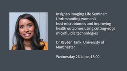 Insigneo Imaging Life Seminar graphic:&nbsp;Understanding women’s host-microbiomes and improving health outcomes using cutting-edge microfluidic technologies, Raveen Tank, The University of Manchester, Wednesday 26 June, 13:00