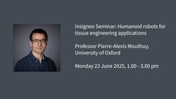 Insigneo Seminar graphic: Insigneo Seminar: Humanoid robots for tissue engineering applications  Professor Pierre-Alexis Mouthuy, University of Oxford  Monday 23 June 2025, 1.00 - 3.00 pm